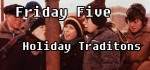 Friday Five December 14, 2012 Holiday Traditions