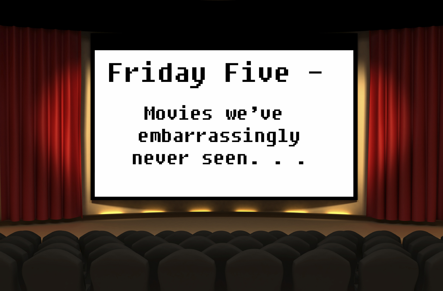Friday Five - Movies we've embarrassingly never seen.
